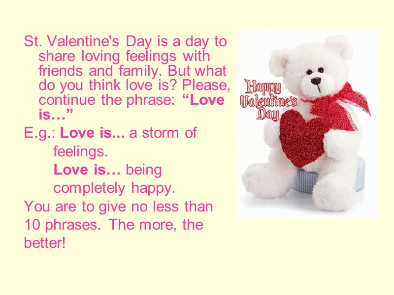 St. Valentine's Day is a day to share loving feelings with friends and family.